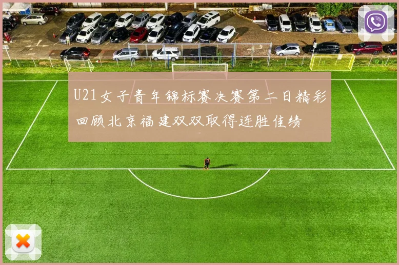 U21女子青年锦标赛决赛第二日精彩回顾北京福建双双取得连胜佳绩