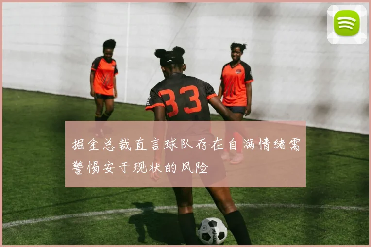 掘金总裁直言球队存在自满情绪需警惕安于现状的风险