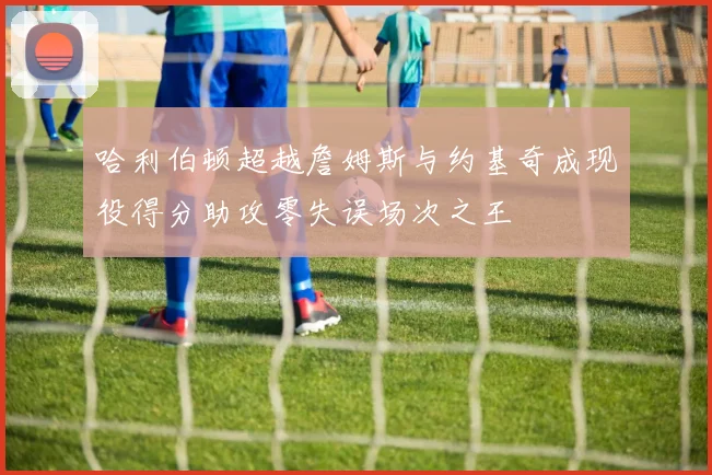 哈利伯顿超越詹姆斯与约基奇成现役得分助攻零失误场次之王