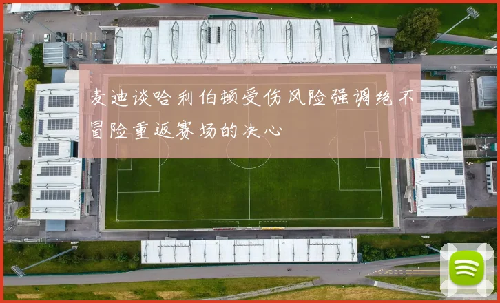 麦迪谈哈利伯顿受伤风险强调绝不冒险重返赛场的决心