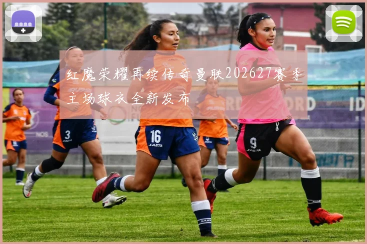 红魔荣耀再续传奇曼联202627赛季主场球衣全新发布