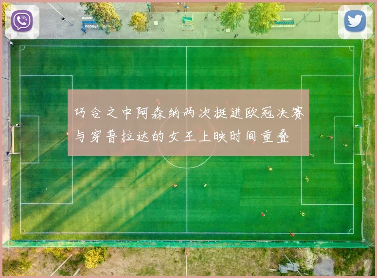 巧合之中阿森纳两次挺进欧冠决赛与穿普拉达的女王上映时间重叠