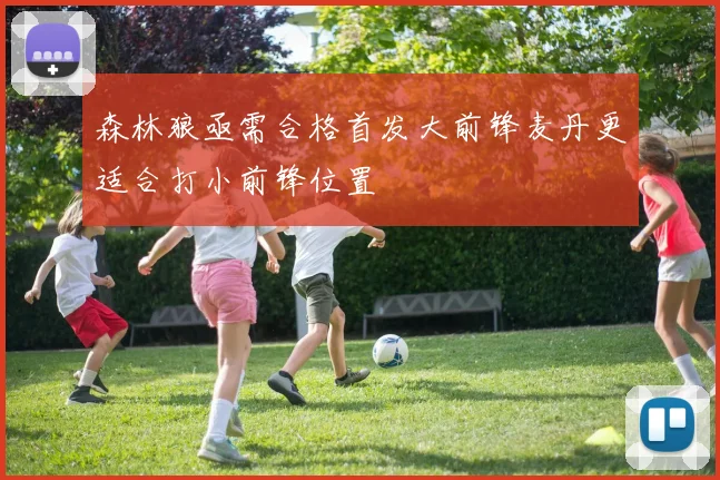 森林狼亟需合格首发大前锋麦丹更适合打小前锋位置