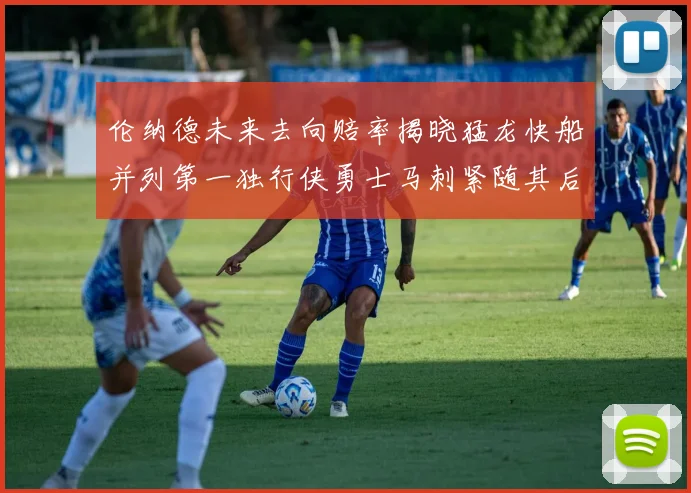 伦纳德未来去向赔率揭晓猛龙快船并列第一独行侠勇士马刺紧随其后