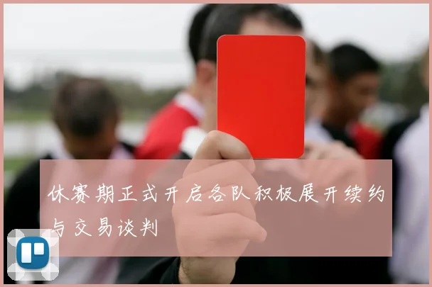 休赛期正式开启各队积极展开续约与交易谈判