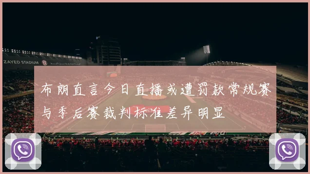 布朗直言今日直播或遭罚款常规赛与季后赛裁判标准差异明显