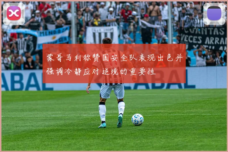 蒙哥马利称赞国安全队表现出色并强调冷静应对逆境的重要性