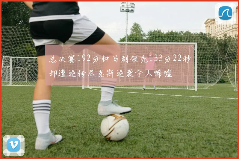 总决赛192分钟马刺领先133分22秒却遭逆转尼克斯逆袭令人唏嘘