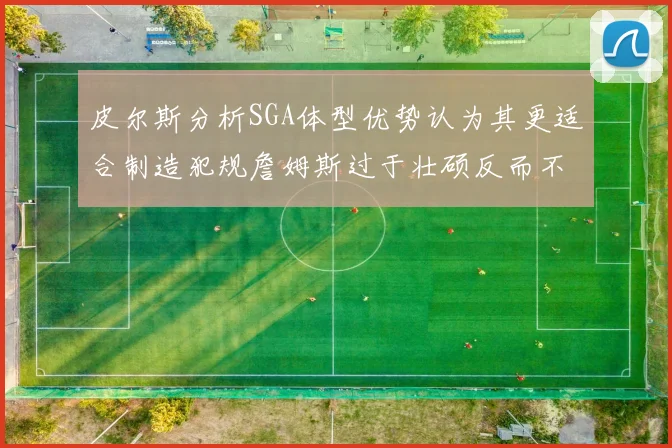 皮尔斯分析SGA体型优势认为其更适合制造犯规詹姆斯过于壮硕反而不利