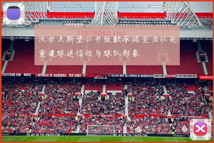沃尔夫斯堡公开致歉承诺全力以赴重建球迷信任与球队形象